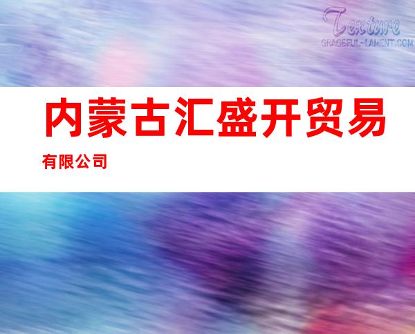 内蒙古汇盛开贸易有限公司